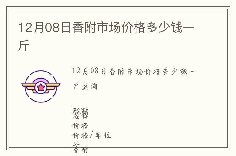 12月08日香附市場(chǎng)價(jià)格多少錢一斤
