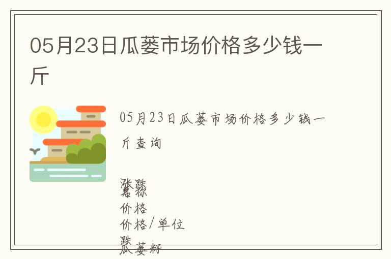 05月23日瓜蔞市場(chǎng)價(jià)格多少錢(qián)一斤
