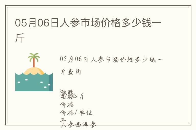 05月06日人參市場價(jià)格多少錢一斤