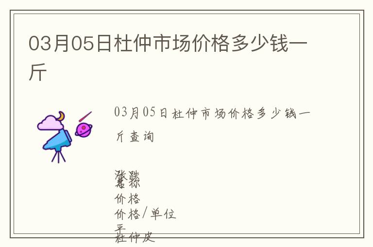 03月05日杜仲市場價格多少錢一斤