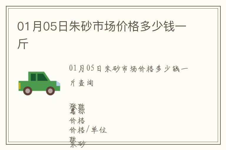 01月05日朱砂市場價格多少錢一斤