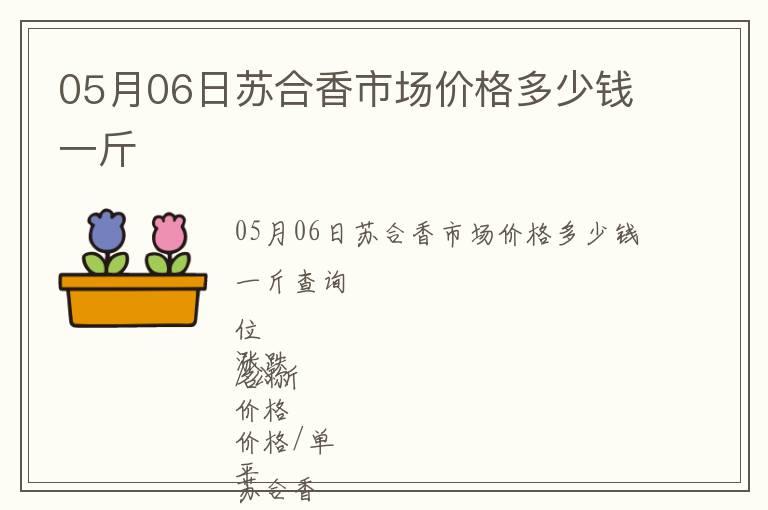 05月06日蘇合香市場價格多少錢一斤
