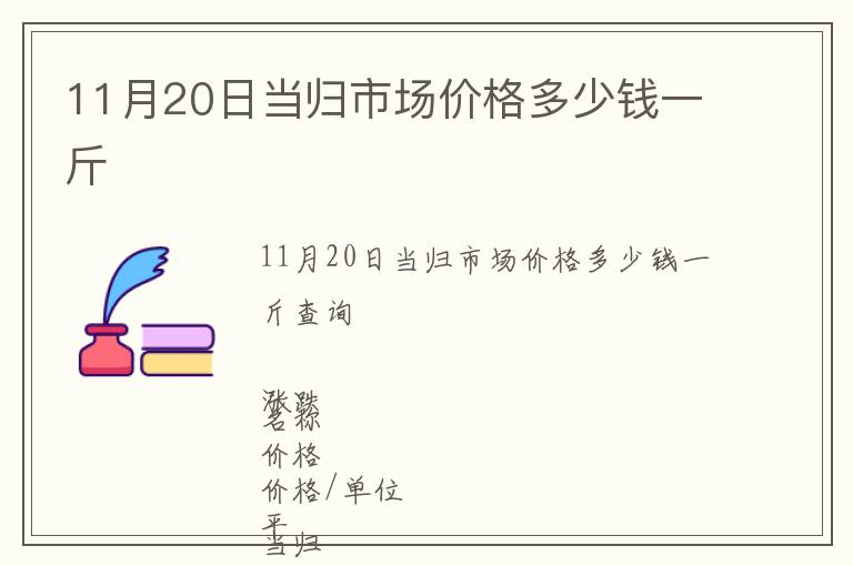 11月20日當(dāng)歸市場(chǎng)價(jià)格多少錢一斤