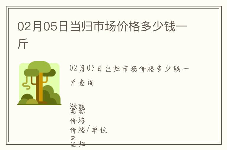 02月05日當(dāng)歸市場價格多少錢一斤