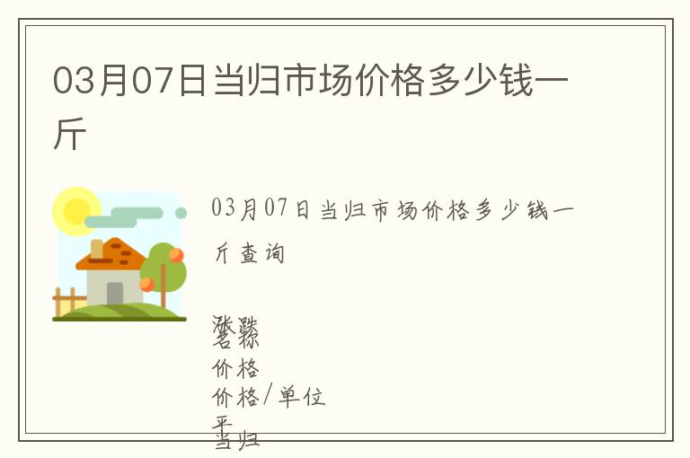 03月07日當(dāng)歸市場(chǎng)價(jià)格多少錢一斤