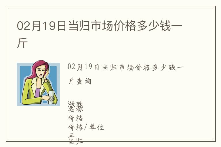 02月19日當歸市場價格多少錢一斤