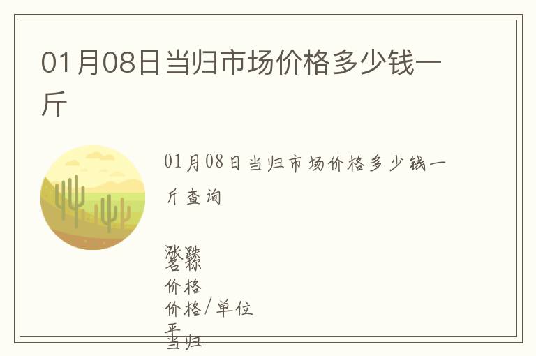 01月08日當(dāng)歸市場(chǎng)價(jià)格多少錢一斤