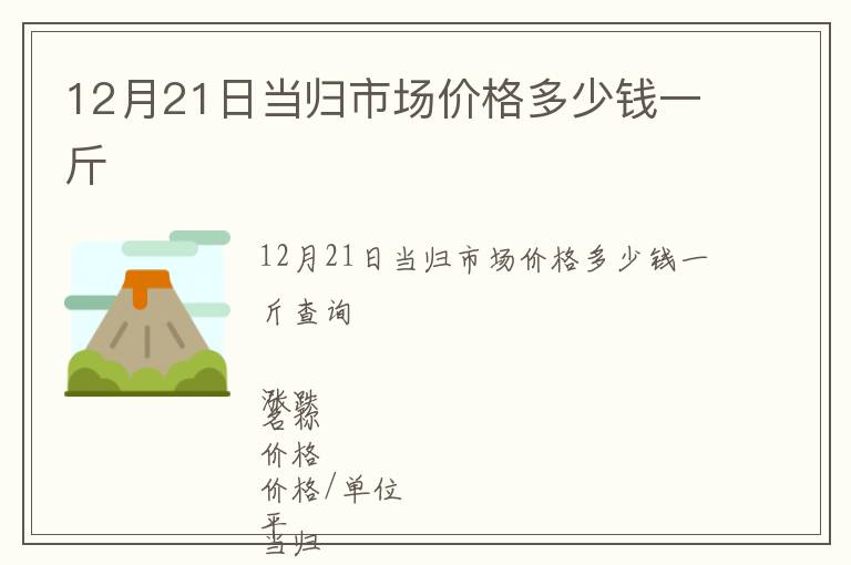 12月21日當(dāng)歸市場價(jià)格多少錢一斤